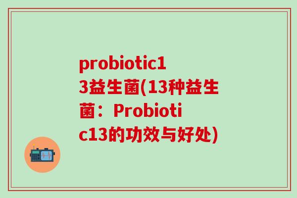 probiotic13益生菌(13种益生菌：Probiotic13的功效与好处)