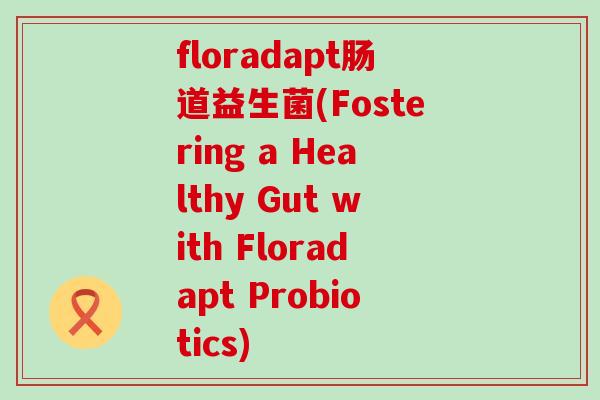 floradapt肠道益生菌(Fostering a Healthy Gut with Floradapt Probiotics)