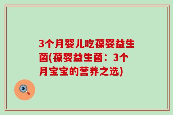 3个月婴儿吃葆婴益生菌(葆婴益生菌：3个月宝宝的营养之选)