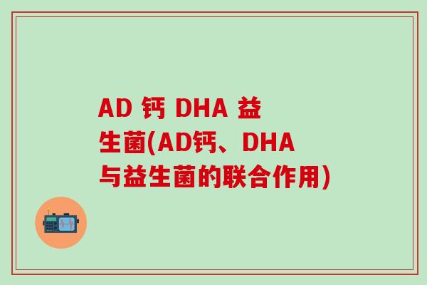 AD 钙 DHA 益生菌(AD钙、DHA与益生菌的联合作用)