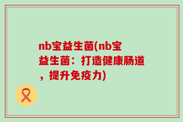 nb宝益生菌(nb宝益生菌：打造健康肠道，提升力)