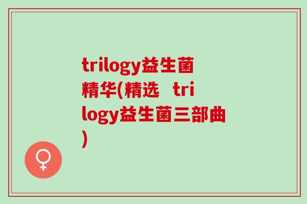trilogy益生菌精华(精选  trilogy益生菌三部曲)