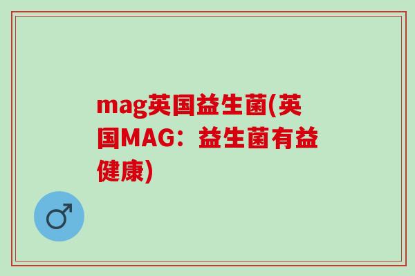 mag英国益生菌(英国MAG：益生菌有益健康)