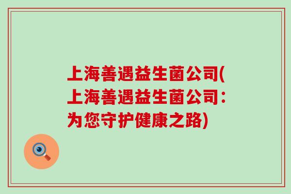 上海善遇益生菌公司(上海善遇益生菌公司：为您守护健康之路)