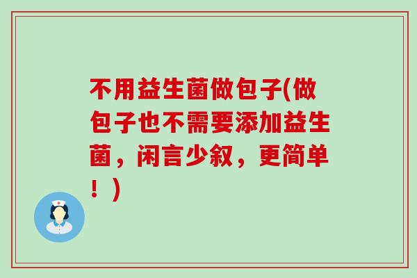 不用益生菌做包子(做包子也不需要添加益生菌，闲言少叙，更简单！)