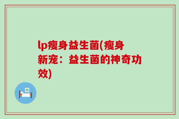 lp瘦身益生菌(瘦身新宠：益生菌的神奇功效)