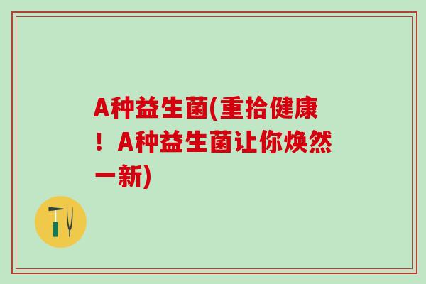 A种益生菌(重拾健康！A种益生菌让你焕然一新)