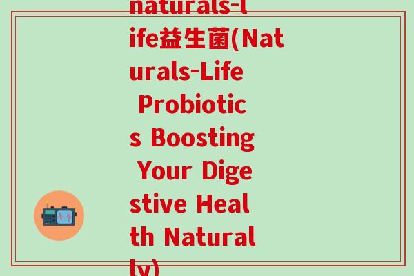 naturals-life益生菌(Naturals-Life Probiotics Boosting Your Digestive Health Naturally)