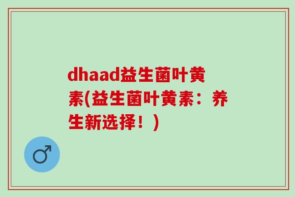dhaad益生菌叶黄素(益生菌叶黄素：养生新选择！)