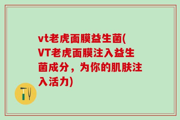 vt老虎面膜益生菌(VT老虎面膜注入益生菌成分，为你的注入活力)