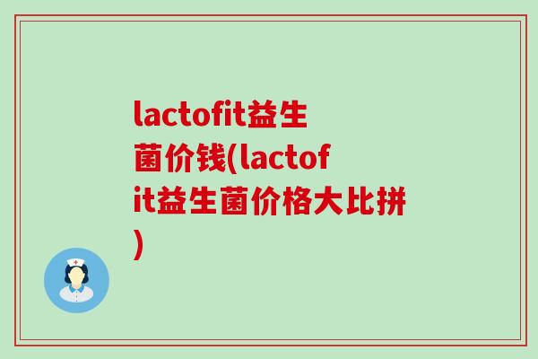 lactofit益生菌价钱(lactofit益生菌价格大比拼)