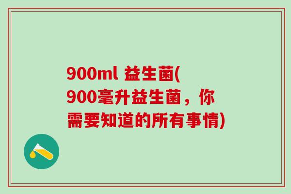 900ml 益生菌(900毫升益生菌，你需要知道的所有事情)