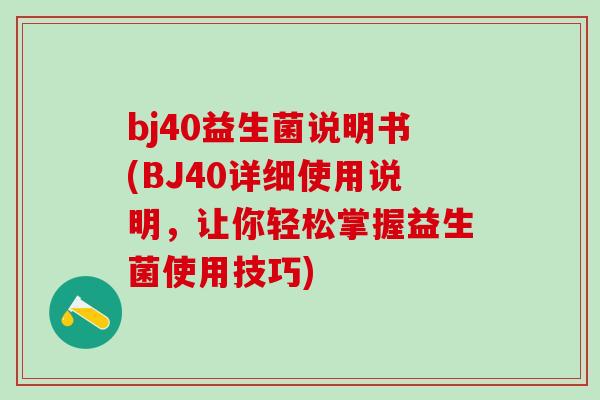 bj40益生菌说明书(BJ40详细使用说明，让你轻松掌握益生菌使用技巧)