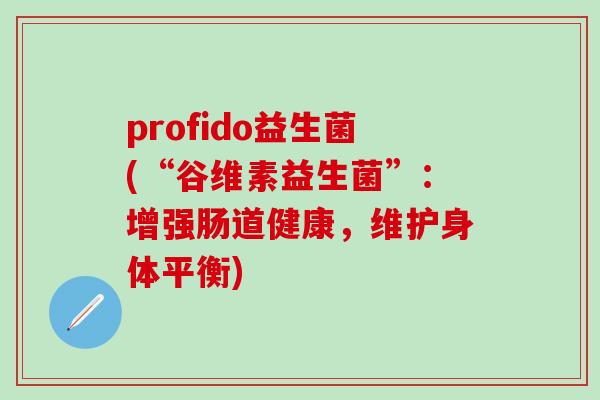 profido益生菌(“谷维素益生菌”：增强肠道健康，维护身体平衡)