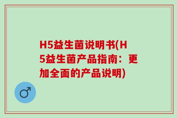 H5益生菌说明书(H5益生菌产品指南：更加全面的产品说明)