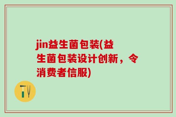 jin益生菌包装(益生菌包装设计创新，令消费者信服)
