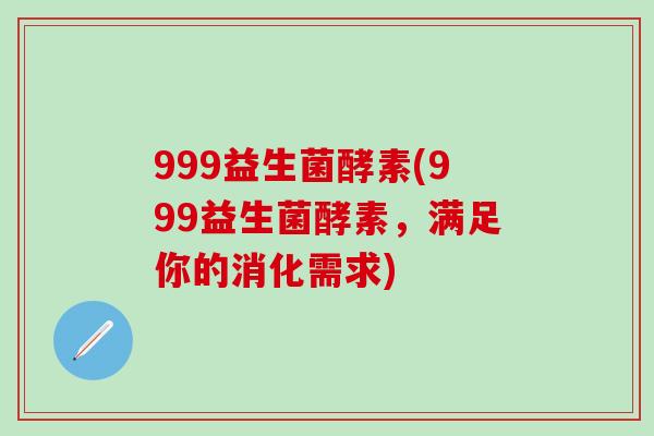 999益生菌酵素(999益生菌酵素，满足你的消化需求)