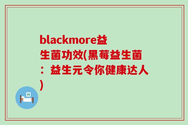 blackmore益生菌功效(黑莓益生菌：益生元令你健康达人)