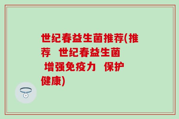 世纪春益生菌推荐(推荐  世纪春益生菌  增强力  保护健康)