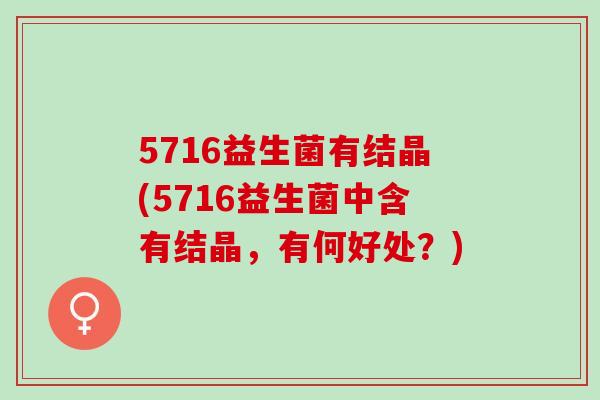 5716益生菌有结晶(5716益生菌中含有结晶，有何好处？)