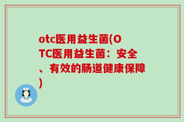 otc医用益生菌(OTC医用益生菌:安全、有效的肠道健康保障) otc医用益生菌(OTC医用益生菌:安全、有效的肠道健康保障)
