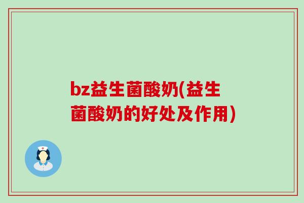 bz益生菌酸奶(益生菌酸奶的好处及作用)