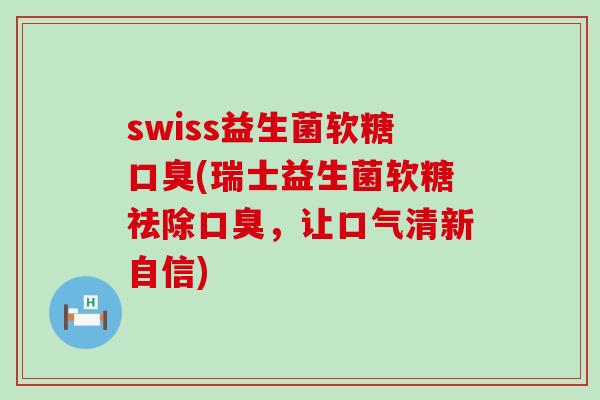 swiss益生菌软糖(瑞士益生菌软糖祛除，让口气清新自信)