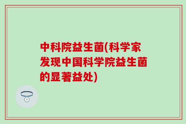 中科院益生菌(科学家发现中国科学院益生菌的显著益处)