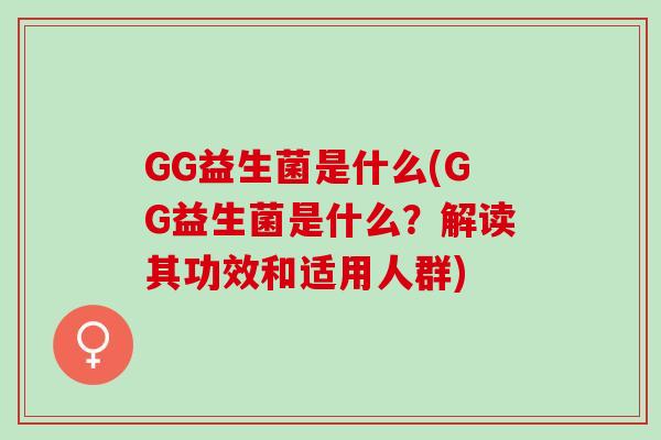 GG益生菌是什么(GG益生菌是什么？解读其功效和适用人群)