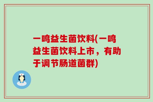 一鸣益生菌饮料(一鸣益生菌饮料上市，有助于调节肠道菌群)