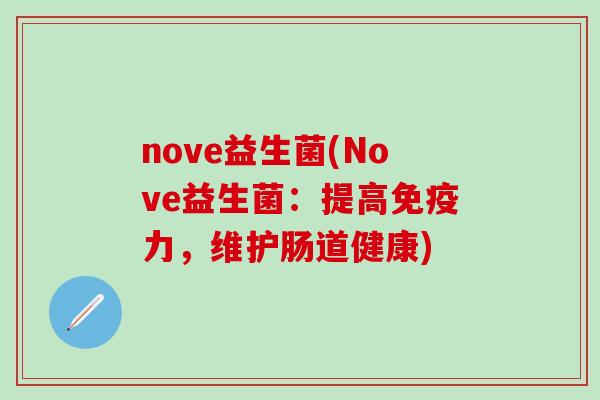nove益生菌(Nove益生菌：提高力，维护肠道健康)