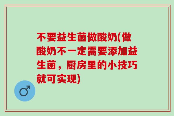 不要益生菌做酸奶(做酸奶不一定需要添加益生菌，厨房里的小技巧就可实现)