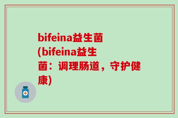 bifeina益生菌(bifeina益生菌：调理肠道，守护健康)