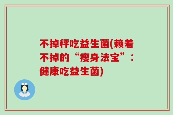 不掉秤吃益生菌(赖着不掉的“瘦身法宝”：健康吃益生菌)