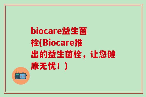 biocare益生菌栓(Biocare推出的益生菌栓，让您健康无忧！)