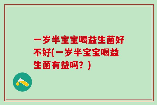 一岁半宝宝喝益生菌好不好(一岁半宝宝喝益生菌有益吗？)