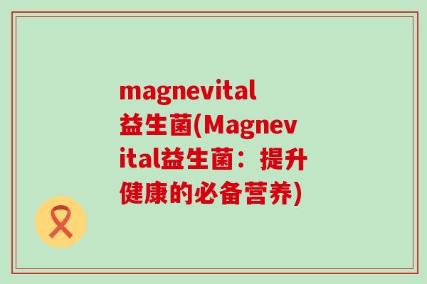 magnevital益生菌(Magnevital益生菌：提升健康的必备营养)