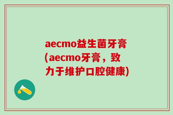 aecmo益生菌牙膏(aecmo牙膏，致力于维护口腔健康)