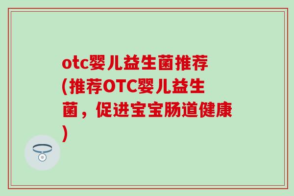 otc婴儿益生菌推荐(推荐OTC婴儿益生菌，促进宝宝肠道健康)