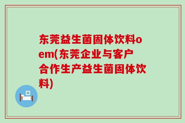 东莞益生菌固体饮料oem(东莞企业与客户合作生产益生菌固体饮料)