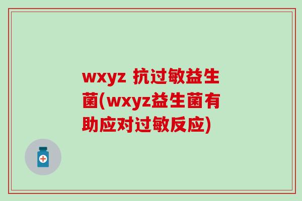 wxyz 抗益生菌(wxyz益生菌有助应对反应)