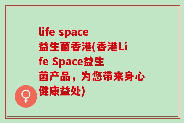 life space益生菌香港(香港Life Space益生菌产品，为您带来身心健康益处)