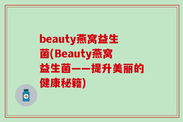 beauty燕窝益生菌(Beauty燕窝益生菌——提升美丽的健康秘籍)