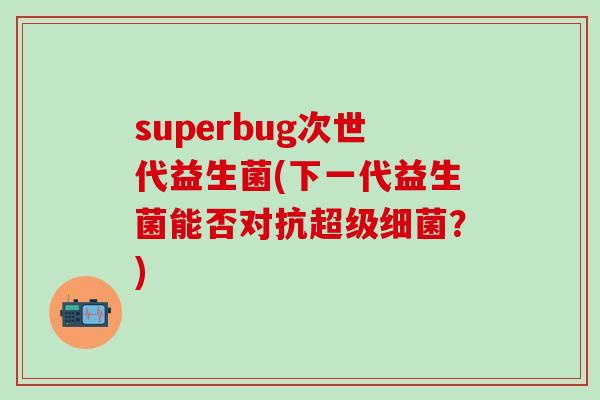 superbug次世代益生菌(下一代益生菌能否对抗超级？)