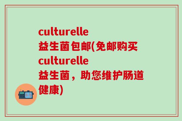 culturelle益生菌包邮(免邮购买culturelle益生菌，助您维护肠道健康)