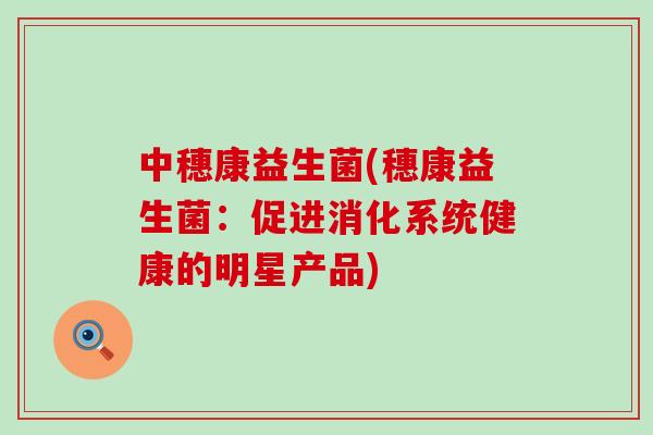 中穗康益生菌(穗康益生菌：促进消化系统健康的明星产品)