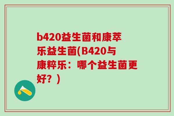 b420益生菌和康萃乐益生菌(B420与康粹乐：哪个益生菌更好？)