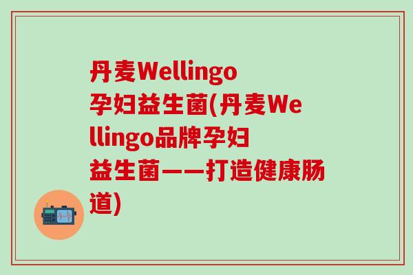 丹麦Wellingo孕妇益生菌(丹麦Wellingo品牌孕妇益生菌——打造健康肠道)