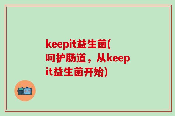 keepit益生菌(呵护肠道，从keepit益生菌开始)