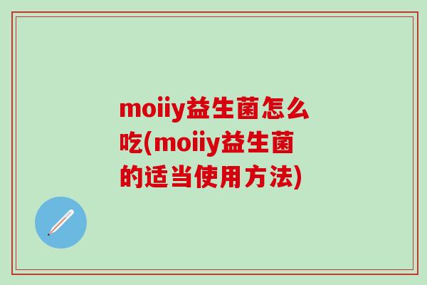 moiiy益生菌怎么吃(moiiy益生菌的适当使用方法)